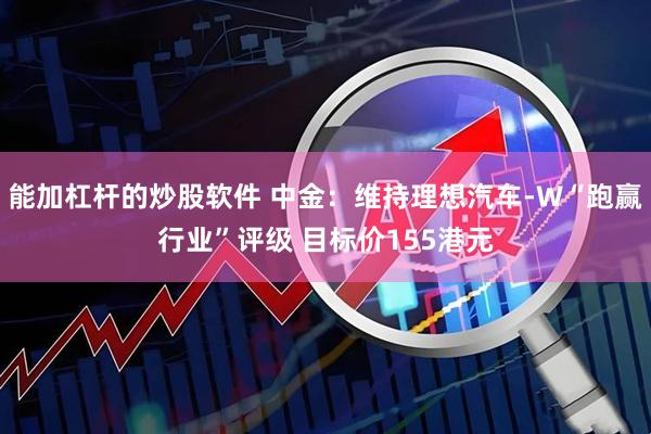 能加杠杆的炒股软件 中金：维持理想汽车-W“跑赢行业”评级 目标价155港元