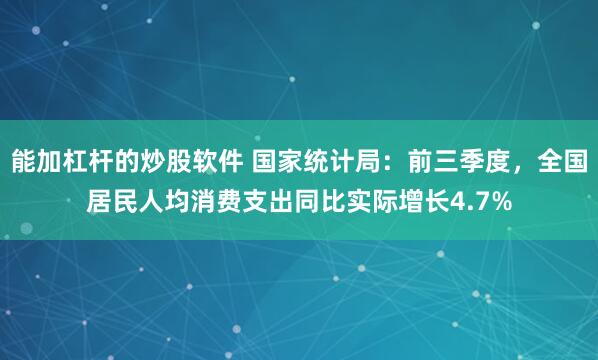 能加杠杆的炒股软件 国家统计局:前三季度,全国居民人均消费支出同比实际增长4.7%