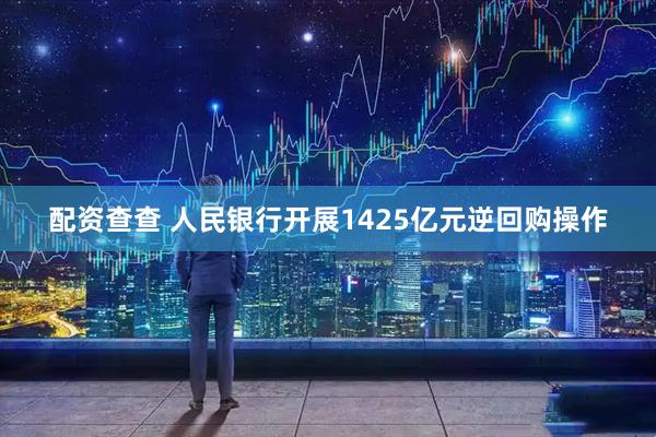 配资查查 人民银行开展1425亿元逆回购操作