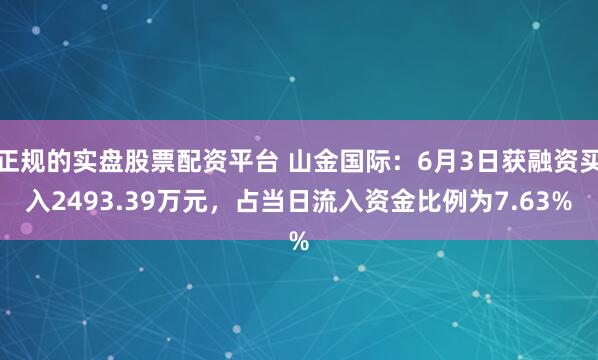 正规的实盘股票配资平台 山金国际：6月3日获融资买入2493.39万元，占当日流入资金比例为7.63%