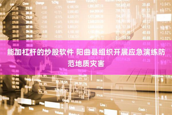 能加杠杆的炒股软件 阳曲县组织开展应急演练防范地质灾害