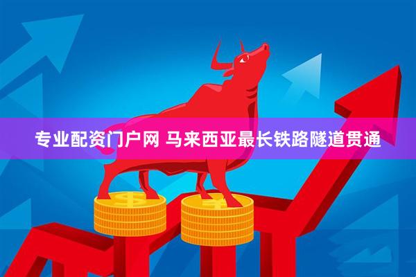 专业配资门户网 马来西亚最长铁路隧道贯通