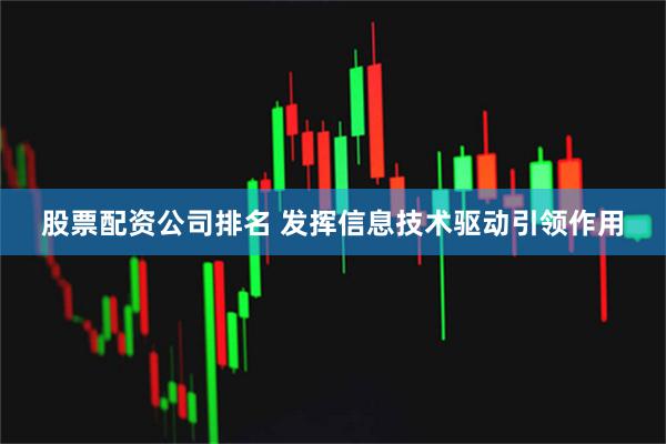 股票配资公司排名 发挥信息技术驱动引领作用