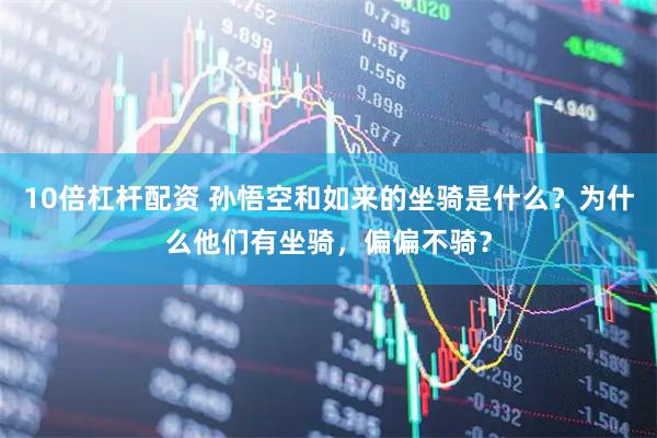 10倍杠杆配资 孙悟空和如来的坐骑是什么？为什么他们有坐骑，偏偏不骑？