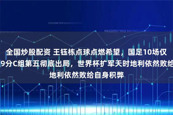 全国炒股配资 王钰栋点球点燃希望，国足10场仅3胜7负积9分C组第五彻底出局，世界杯扩军天时地利依然败给自身积弊