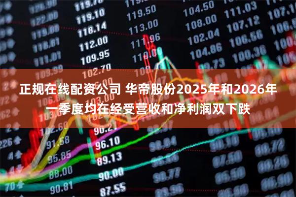 正规在线配资公司 华帝股份2025年和2026年一季度均在经受营收和净利润双下跌