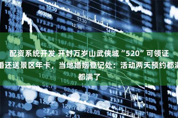 配资系统开发 开封万岁山武侠城“520”可领证结婚还送景区年卡，当地婚姻登记处：活动两天预约都满了