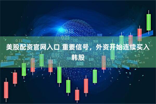 美股配资官网入口 重要信号，外资开始连续买入韩股