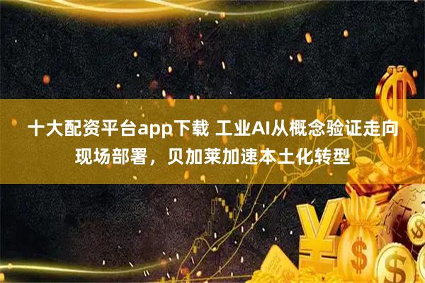 十大配资平台app下载 工业AI从概念验证走向现场部署，贝加莱加速本土化转型
